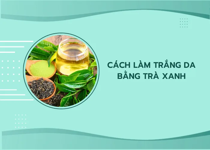 Cách làm trắng da bằng trà xanh