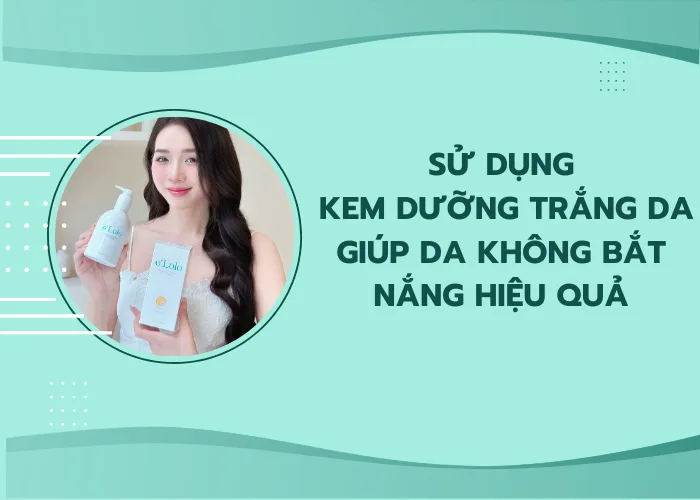 Kem dưỡng trắng da giúp da không bắt nắng