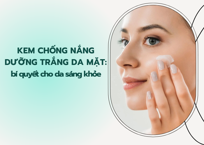 Kem chống nắng dưỡng trắng da mặt