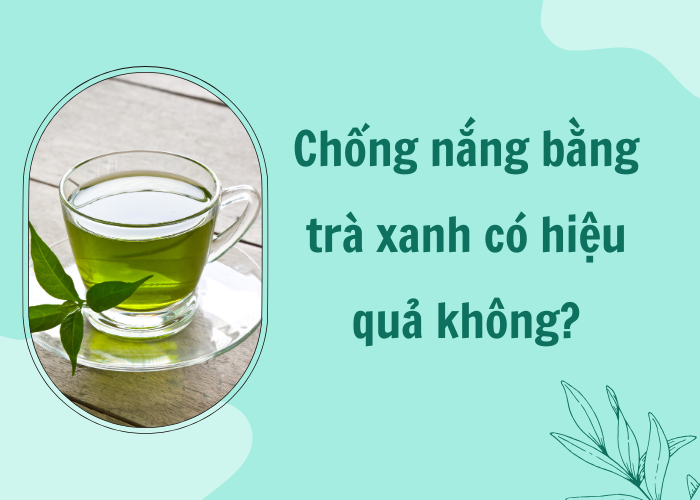 Chống nắng bằng trà xanh có hiệu quả không
