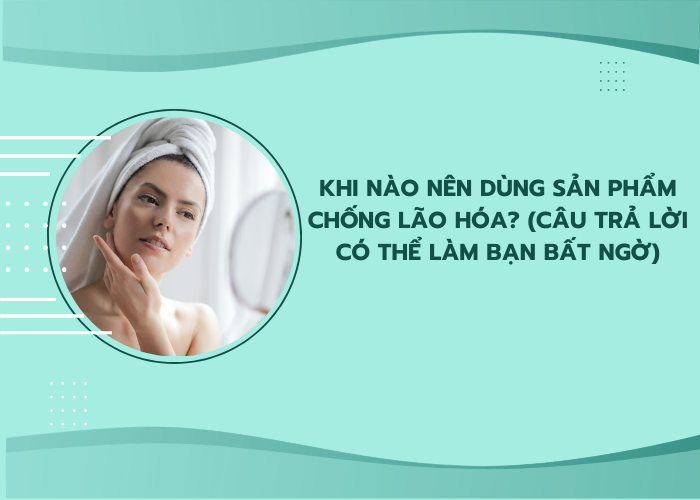 khi nào nên dùng sản phẩm chống lão hoá